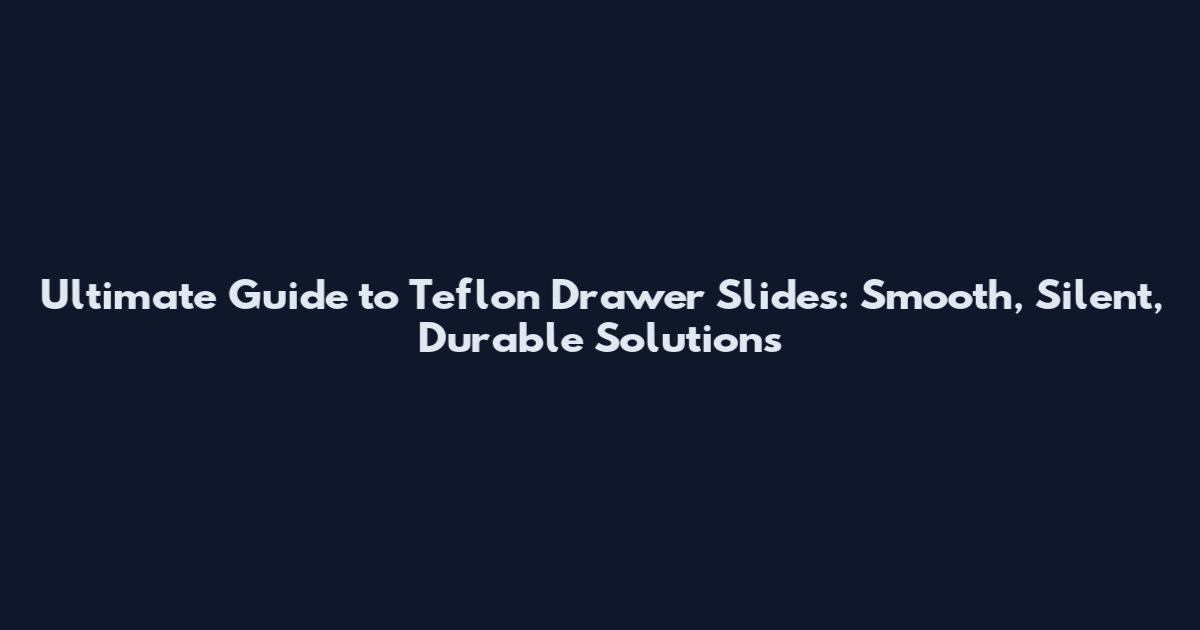 Ultimate Guide to Teflon Drawer Slides: Smooth, Silent, Durable Solutions