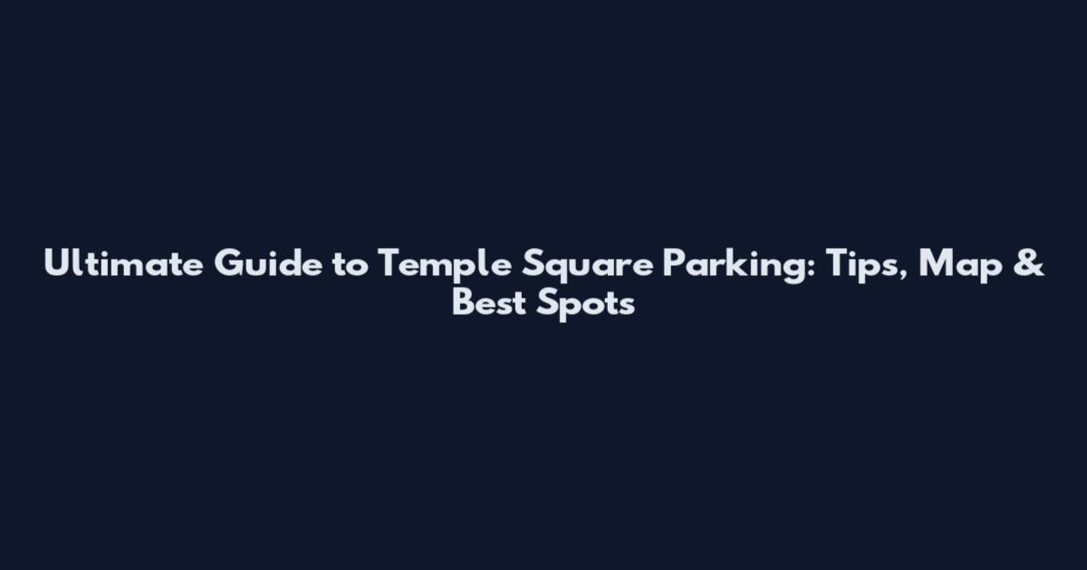 Ultimate Guide to Temple Square Parking: Tips, Map & Best Spots