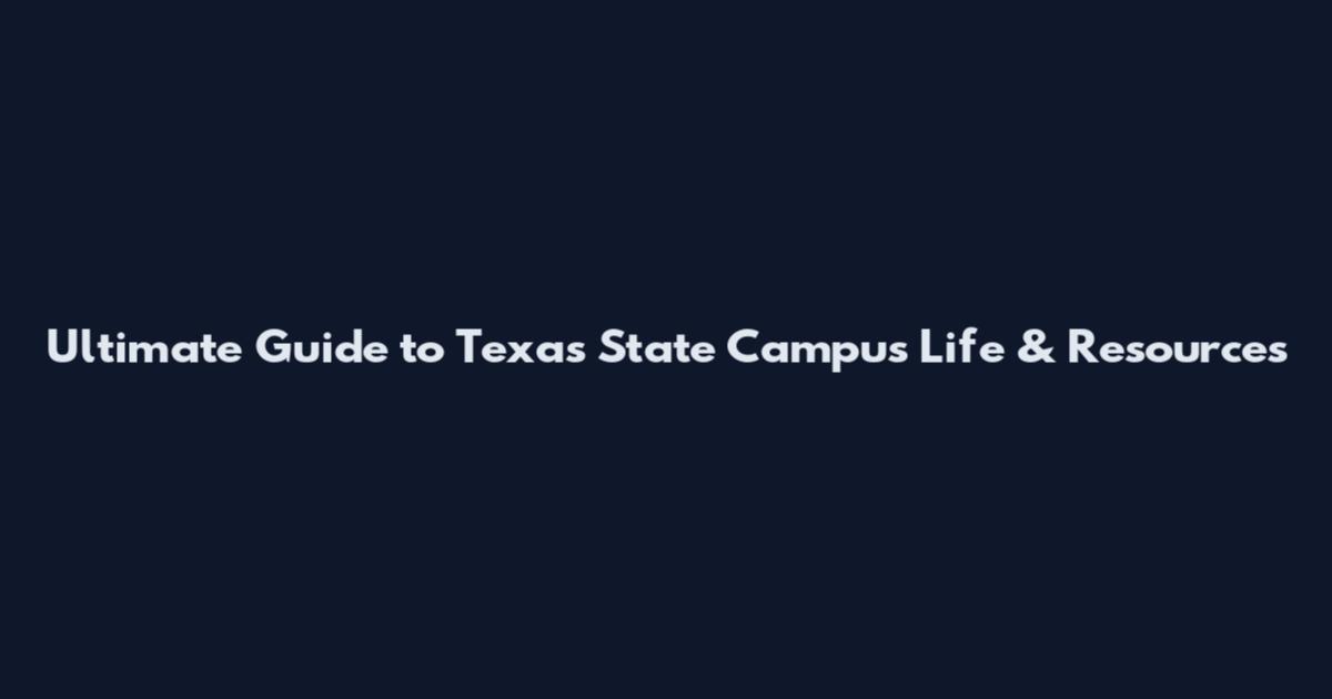 Ultimate Guide to Texas State Campus Life & Resources