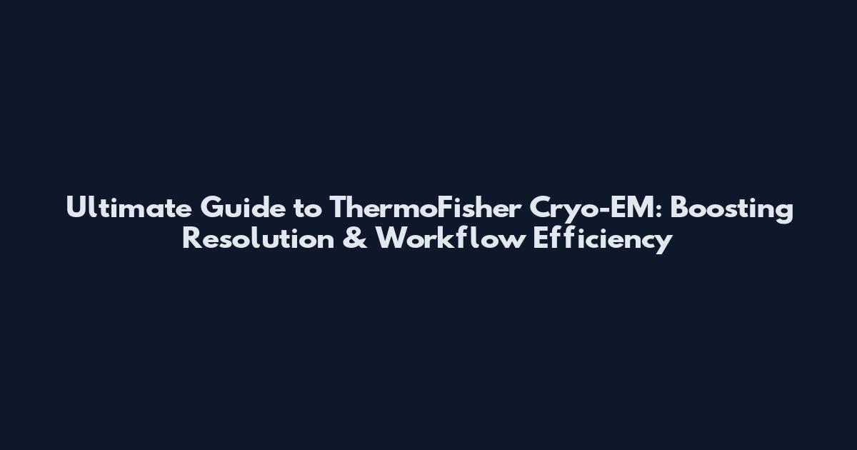 Ultimate Guide to ThermoFisher Cryo-EM: Boosting Resolution & Workflow Efficiency