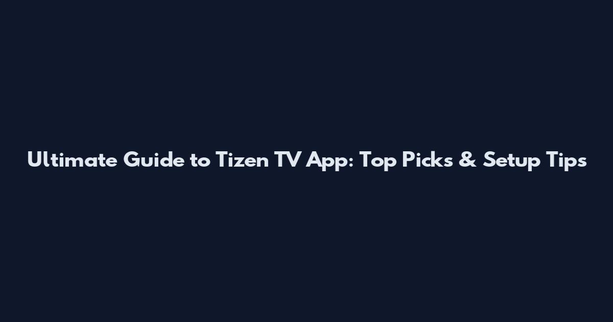Ultimate Guide to Tizen TV App: Top Picks & Setup Tips