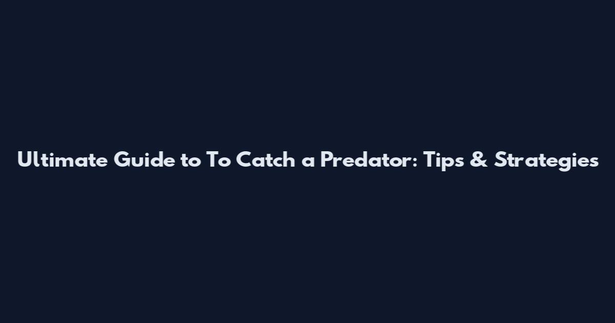 Ultimate Guide to To Catch a Predator: Tips & Strategies
