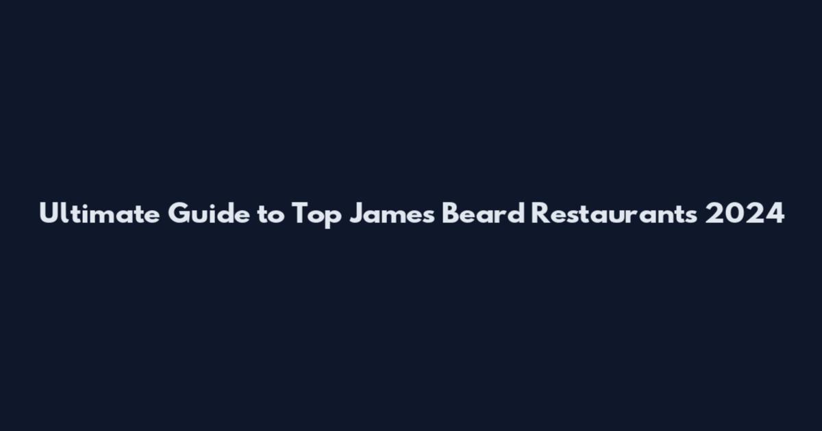 Ultimate Guide to Top James Beard Restaurants 2024