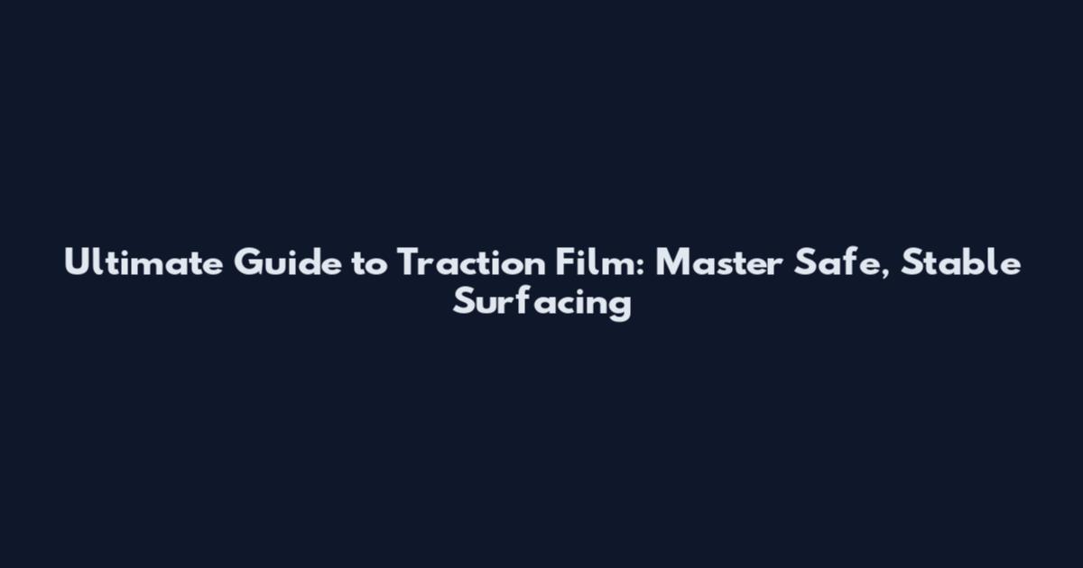 Ultimate Guide to Traction Film: Master Safe, Stable Surfacing