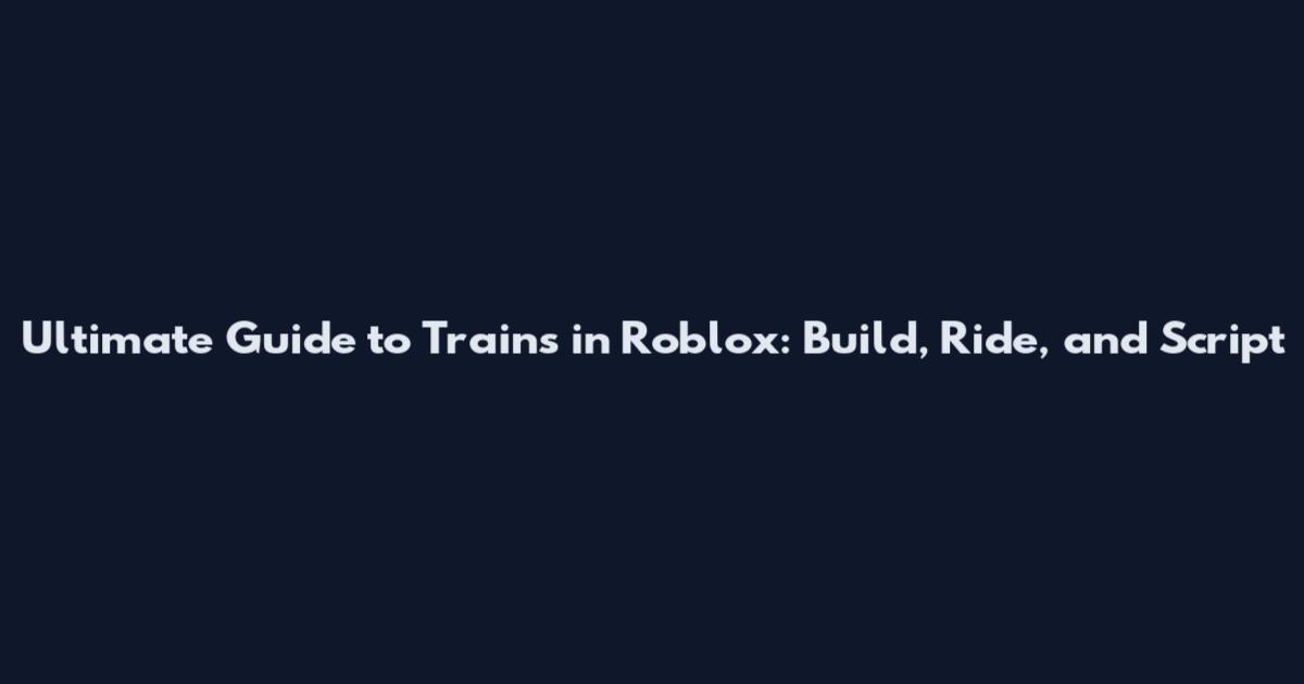 Ultimate Guide to Trains in Roblox: Build, Ride, and Script