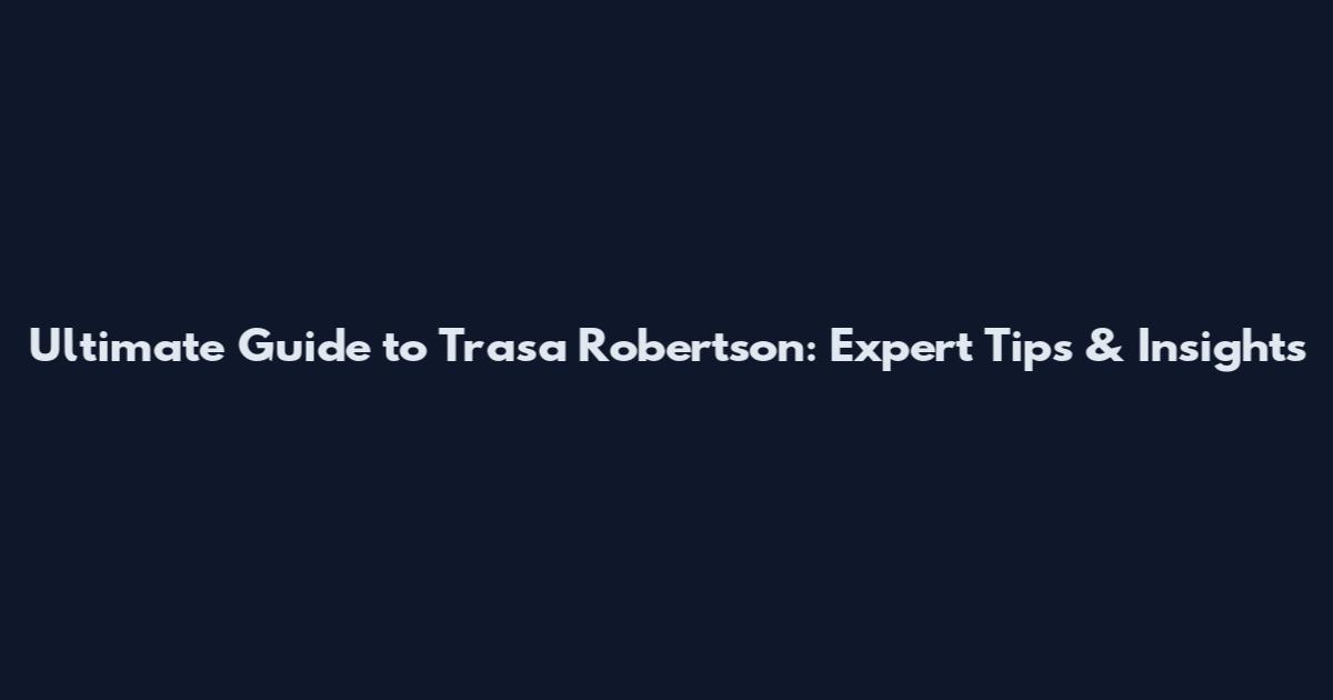 Ultimate Guide to Trasa Robertson: Expert Tips & Insights