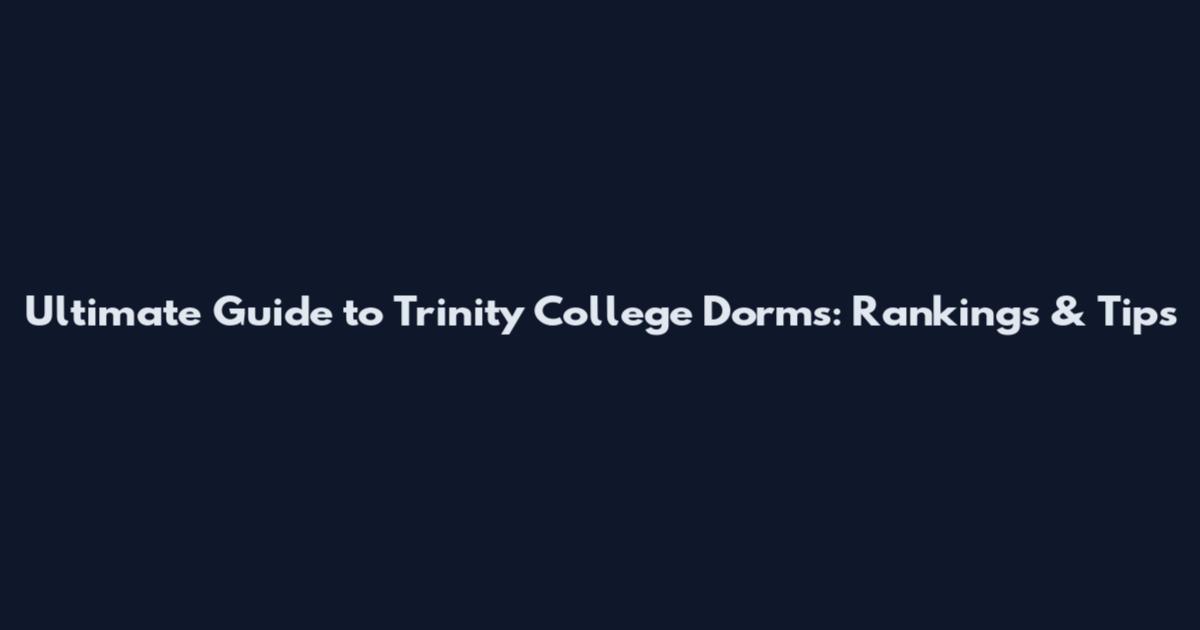 Ultimate Guide to Trinity College Dorms: Rankings & Tips