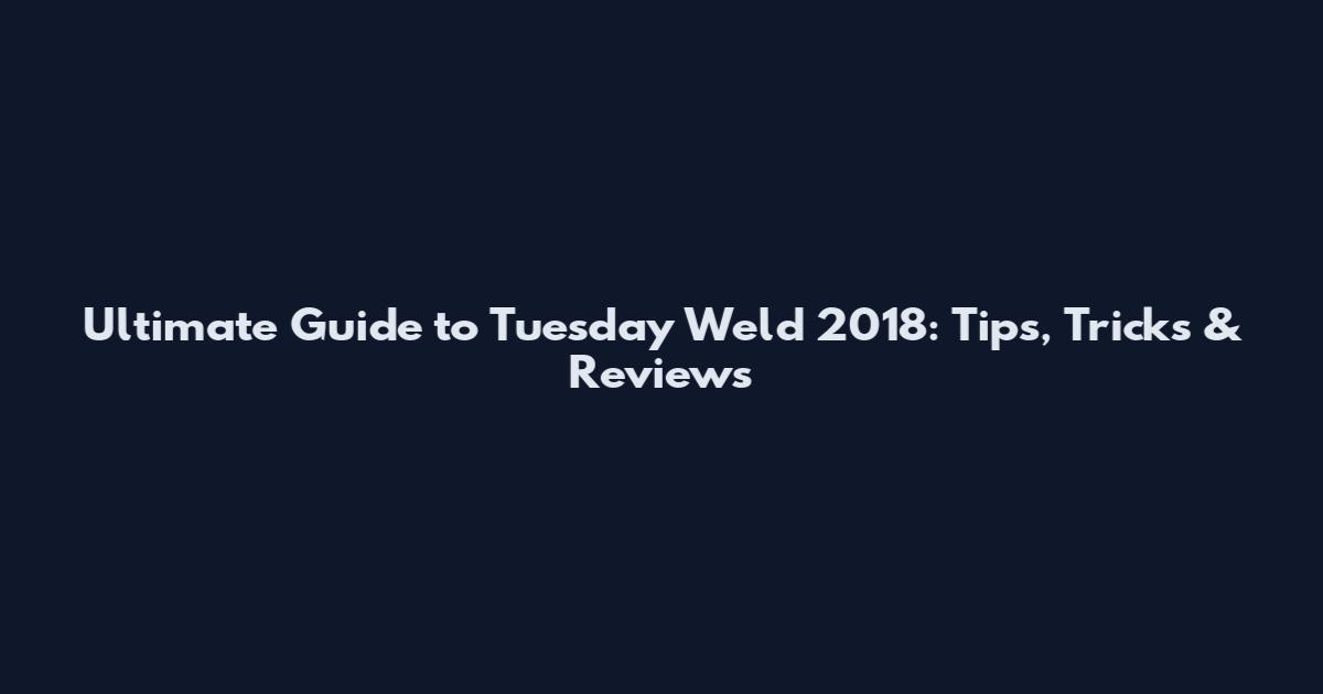 Ultimate Guide to Tuesday Weld 2018: Tips, Tricks & Reviews
