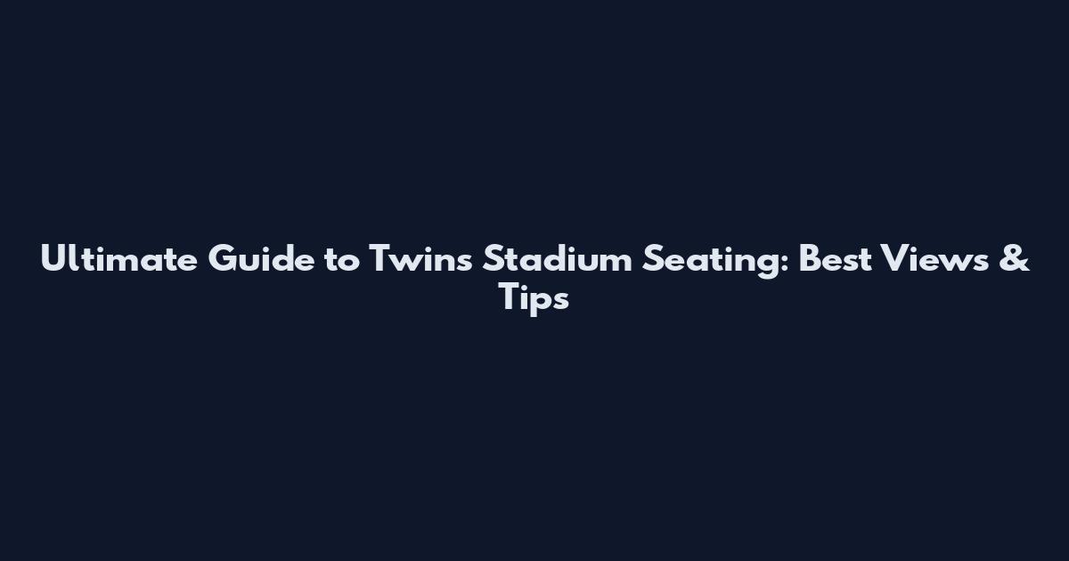 Ultimate Guide to Twins Stadium Seating: Best Views & Tips