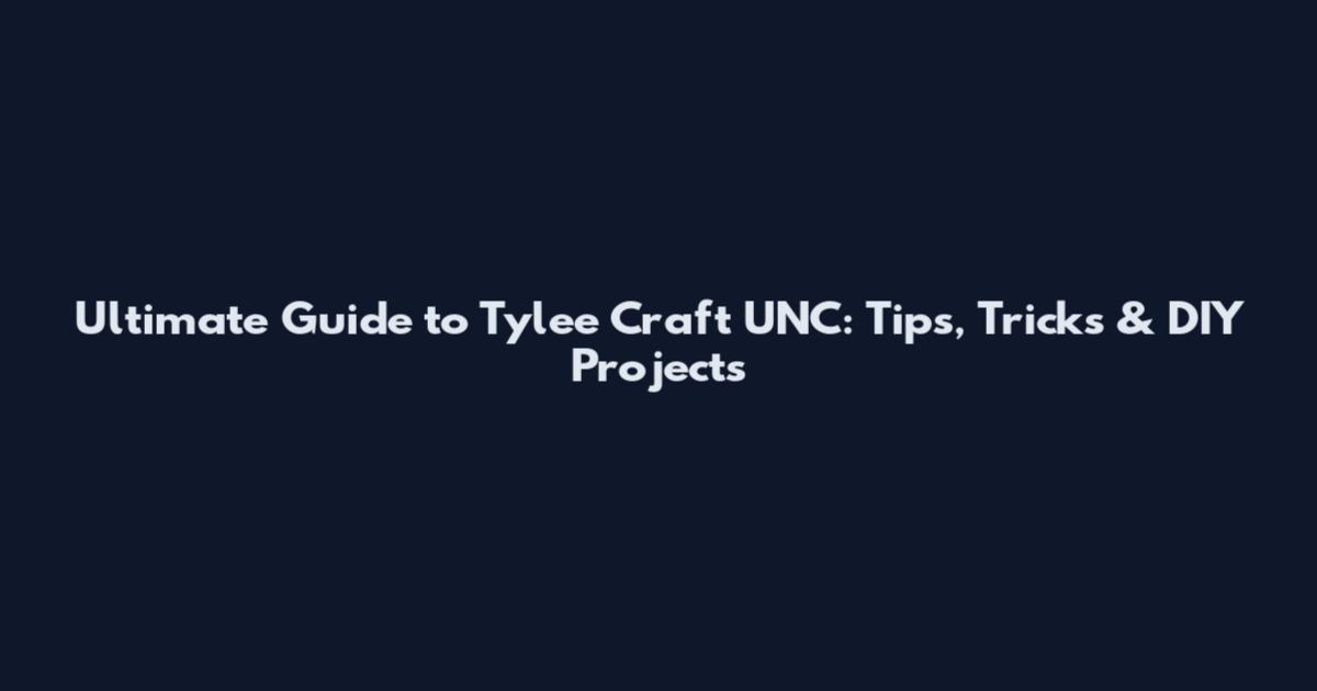 Ultimate Guide to Tylee Craft UNC: Tips, Tricks & DIY Projects