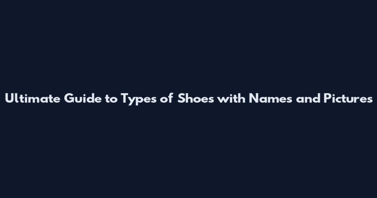 Ultimate Guide to Types of Shoes with Names and Pictures