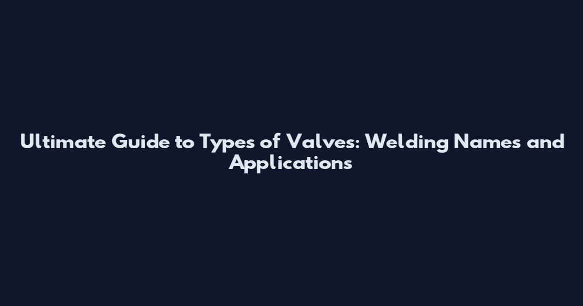 Ultimate Guide to Types of Valves: Welding Names and Applications