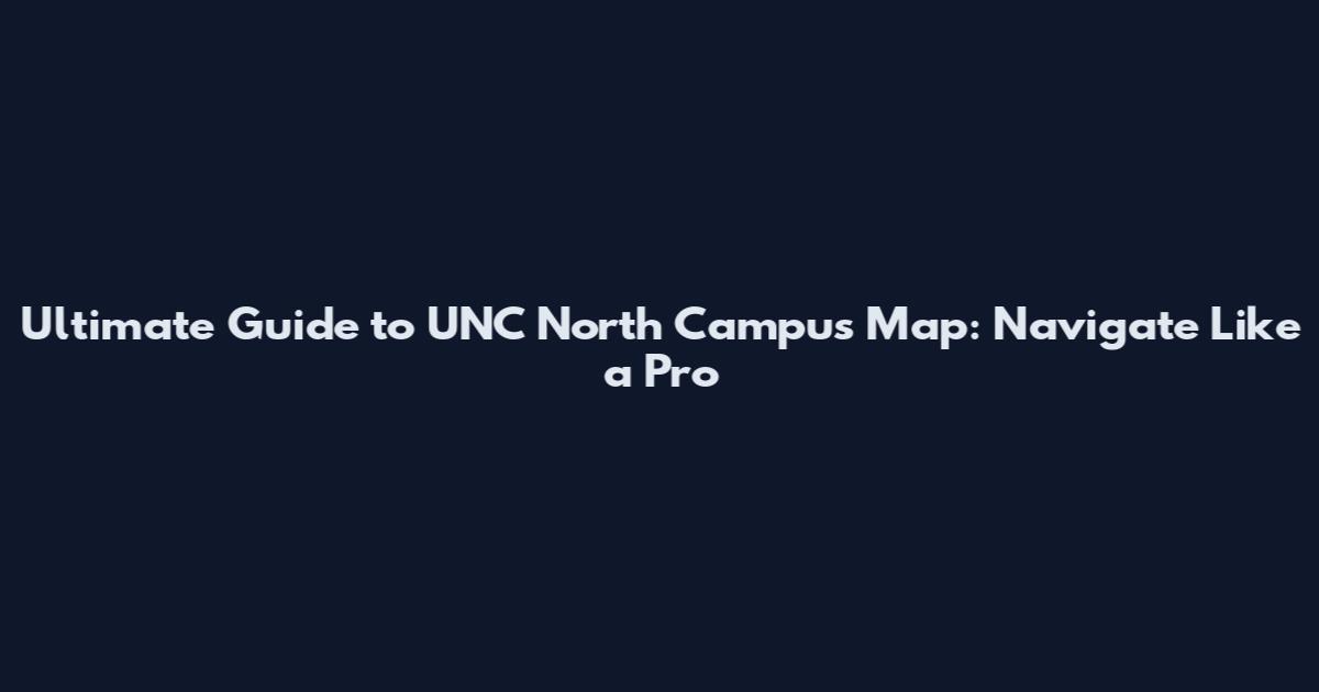 Ultimate Guide to UNC North Campus Map: Navigate Like a Pro