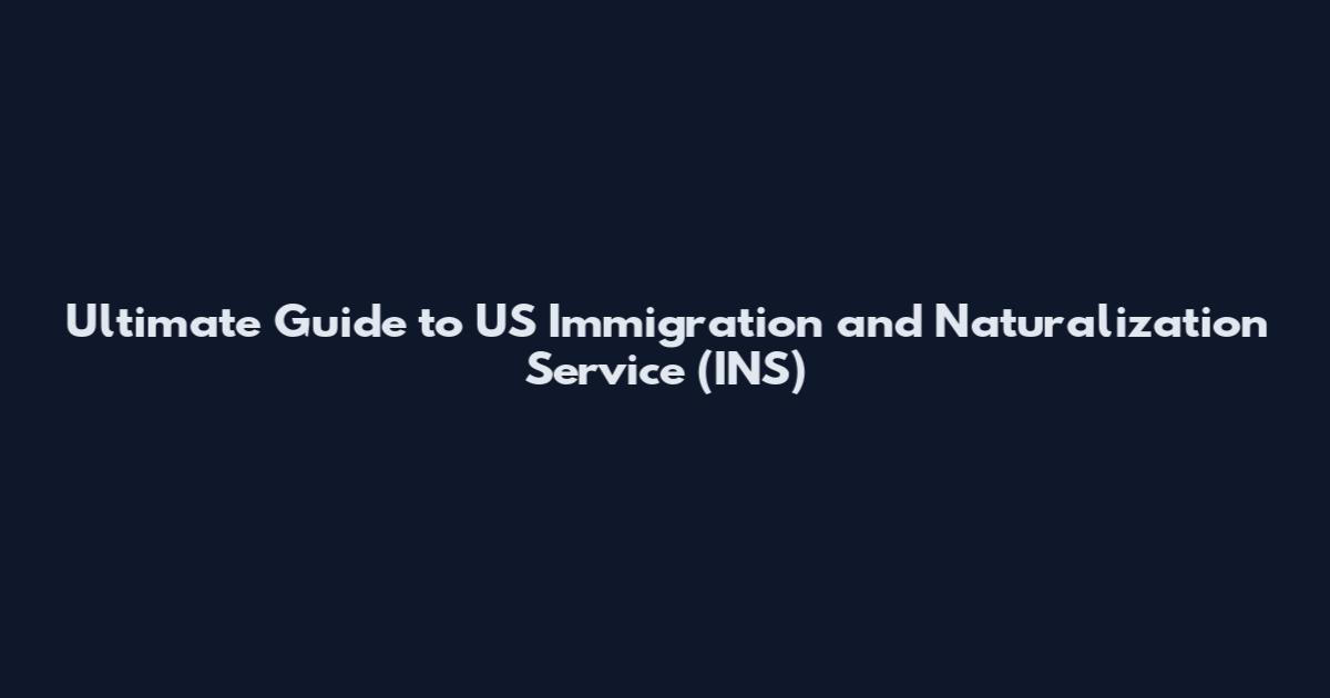 Ultimate Guide to US Immigration and Naturalization Service (INS)
