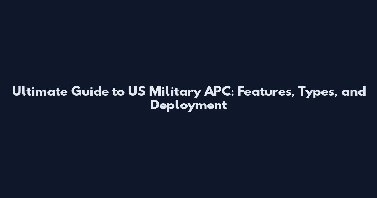 Ultimate Guide to US Military APC: Features, Types, and Deployment