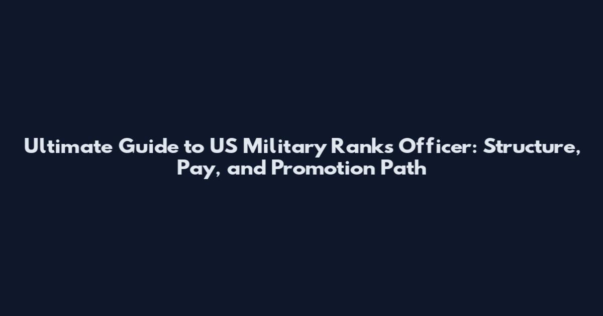 Ultimate Guide to US Military Ranks Officer: Structure, Pay, and Promotion Path