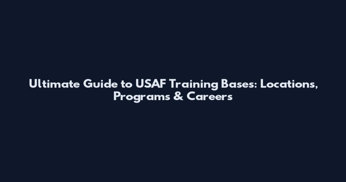 Ultimate Guide to USAF Training Bases: Locations, Programs & Careers