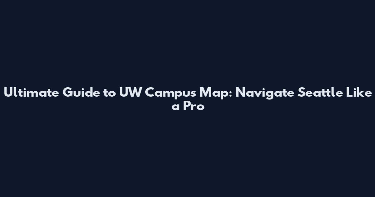 Ultimate Guide to UW Campus Map: Navigate Seattle Like a Pro