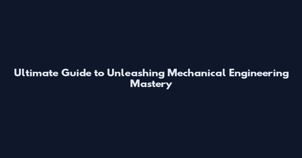 Ultimate Guide to Unleashing Mechanical Engineering Mastery
