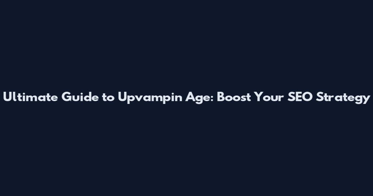 Ultimate Guide to Upvampin Age: Boost Your SEO Strategy