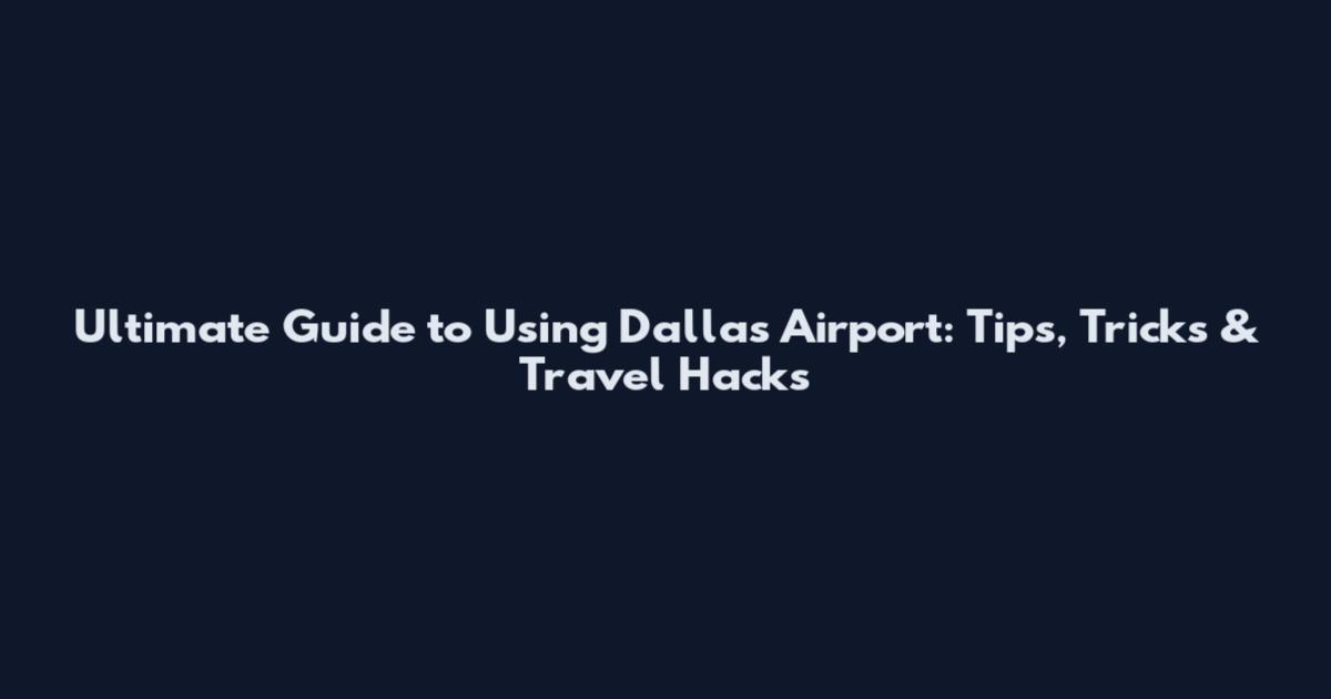 Ultimate Guide to Using Dallas Airport: Tips, Tricks & Travel Hacks