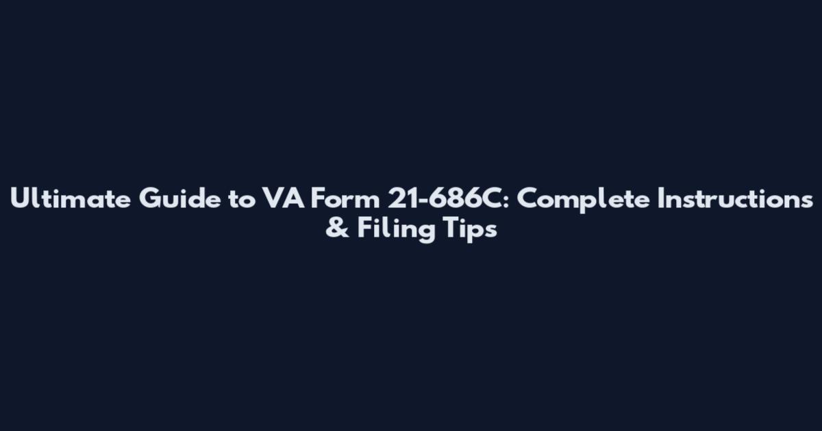 Ultimate Guide to VA Form 21-686C: Complete Instructions & Filing Tips