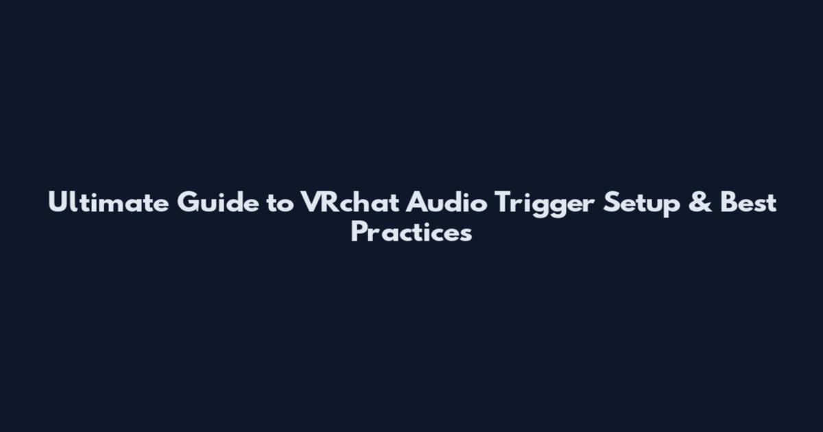Ultimate Guide to VRchat Audio Trigger Setup & Best Practices