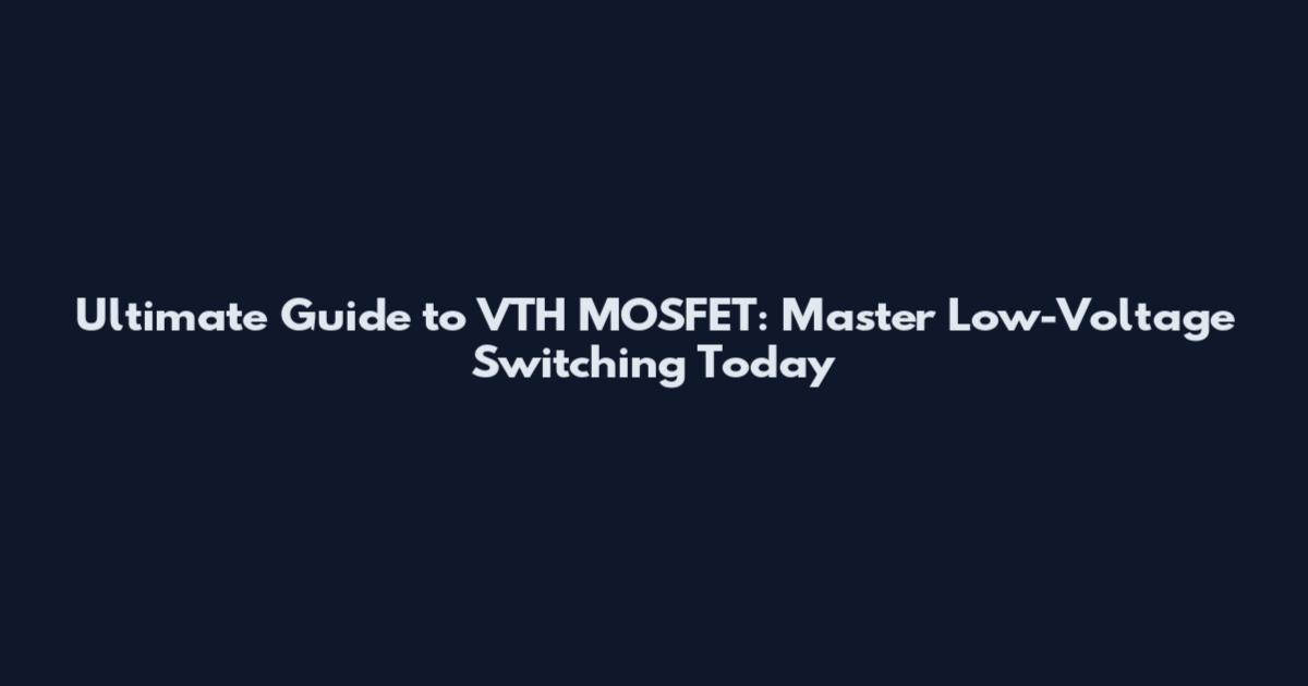 Ultimate Guide to VTH MOSFET: Master Low-Voltage Switching Today