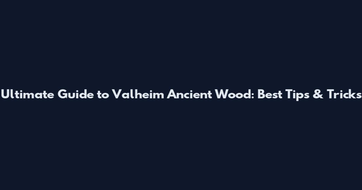 Ultimate Guide to Valheim Ancient Wood: Best Tips & Tricks