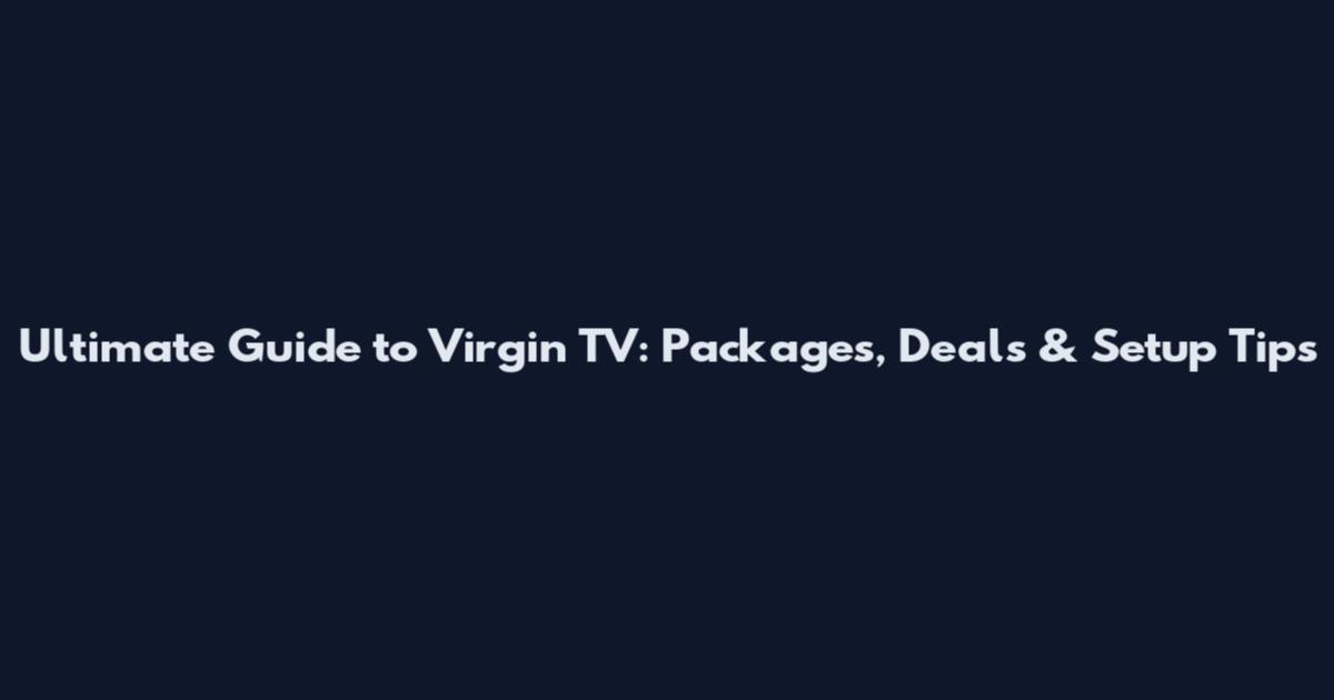 Ultimate Guide to Virgin TV: Packages, Deals & Setup Tips