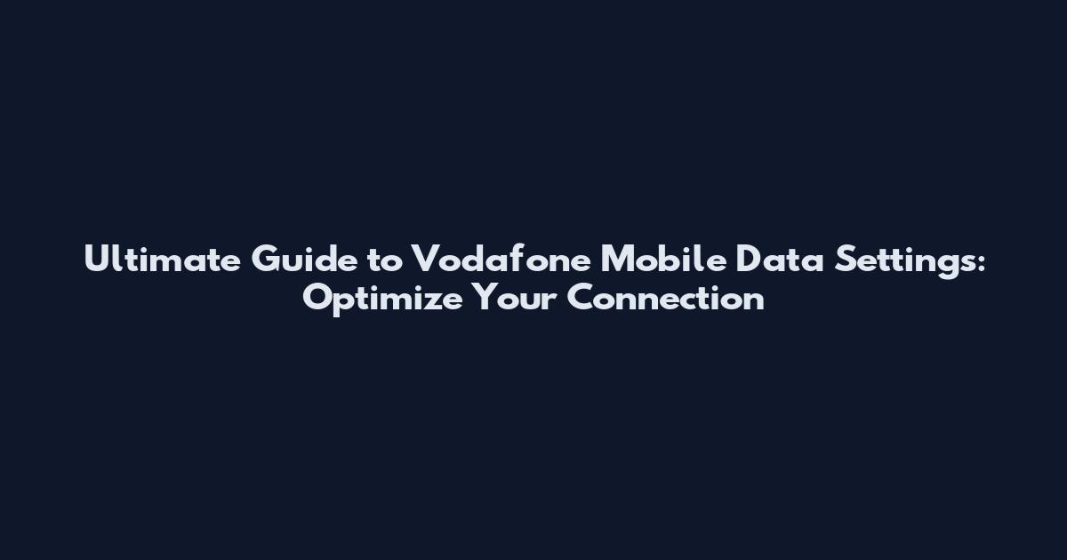 Ultimate Guide to Vodafone Mobile Data Settings: Optimize Your Connection