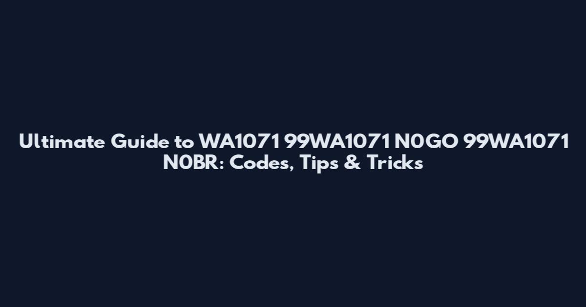 Ultimate Guide to WA1071 99WA1071 N0GO 99WA1071 N0BR: Codes, Tips & Tricks