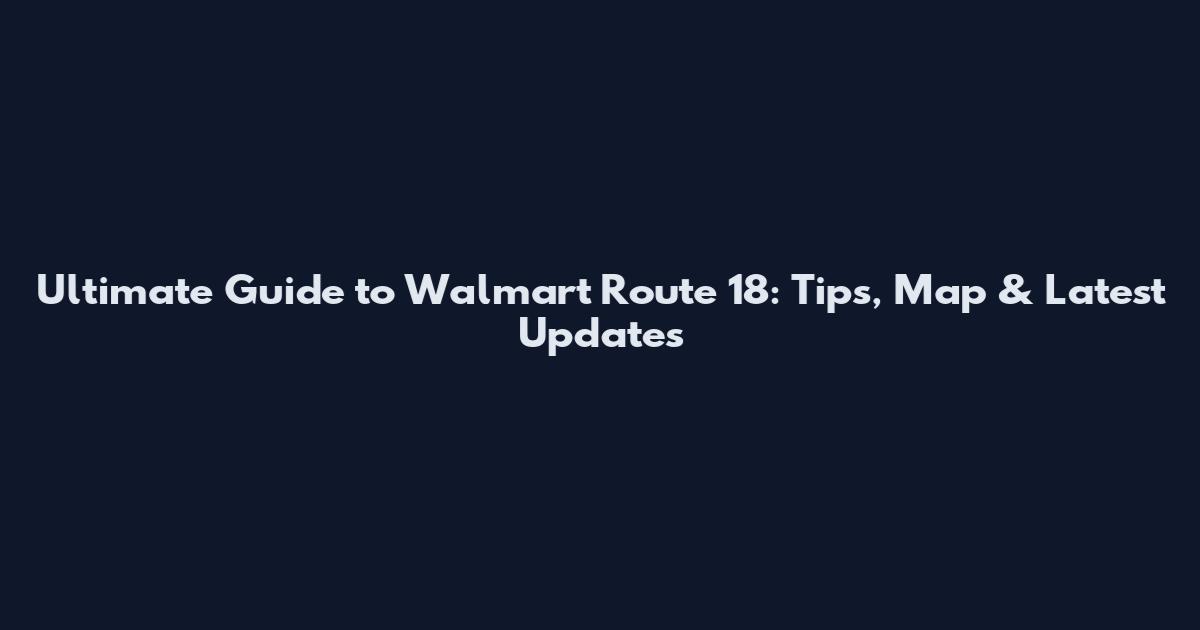 Ultimate Guide to Walmart Route 18: Tips, Map & Latest Updates