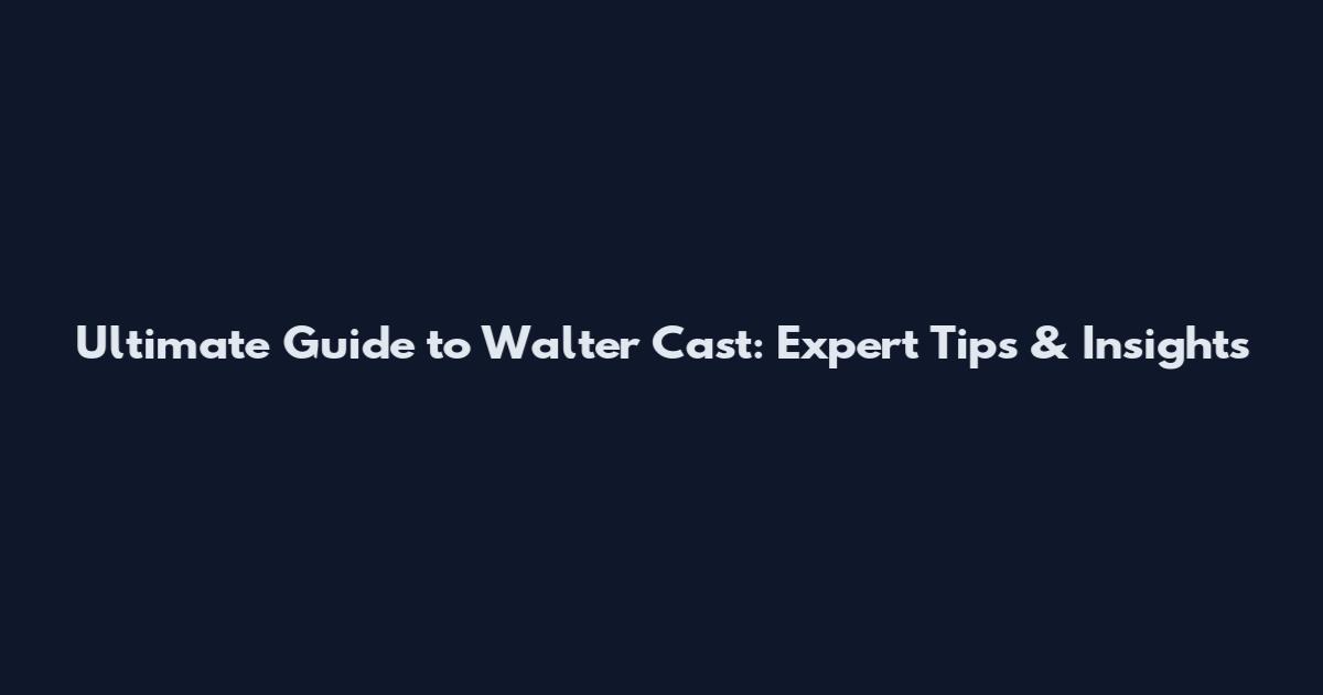 Ultimate Guide to Walter Cast: Expert Tips & Insights