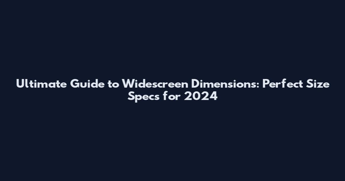 Ultimate Guide to Widescreen Dimensions: Perfect Size Specs for 2024