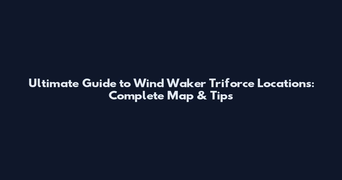 Ultimate Guide to Wind Waker Triforce Locations: Complete Map & Tips