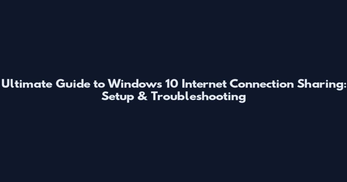 Ultimate Guide to Windows 10 Internet Connection Sharing: Setup & Troubleshooting