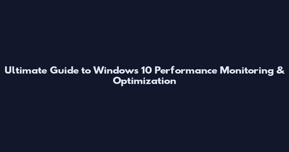 Ultimate Guide to Windows 10 Performance Monitoring & Optimization