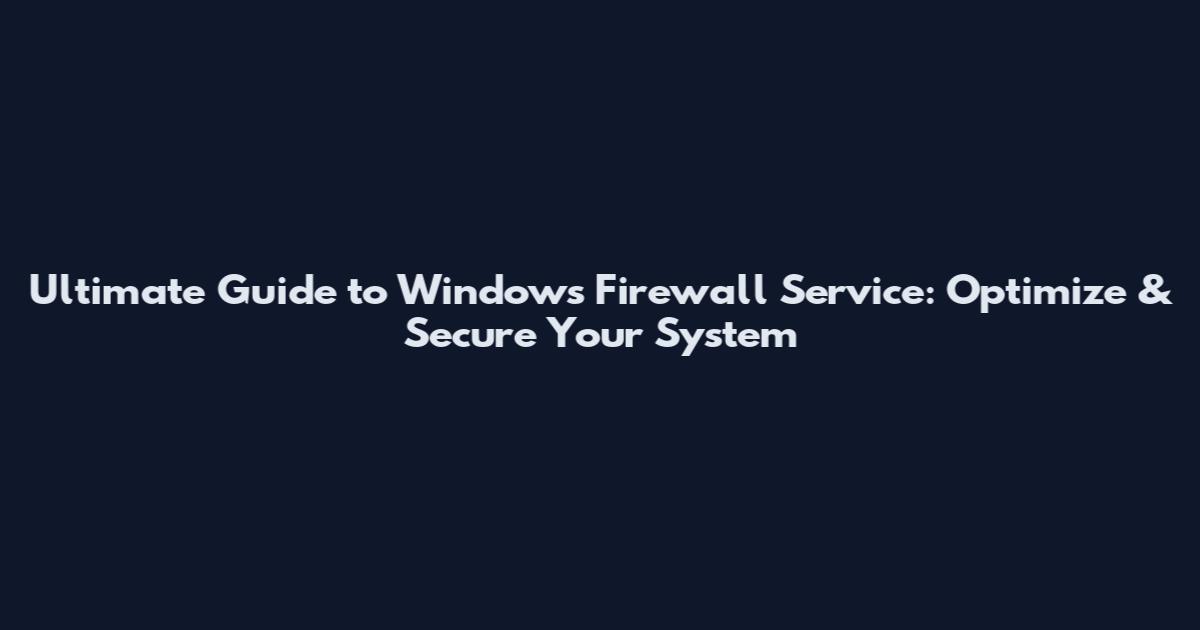 Ultimate Guide to Windows Firewall Service: Optimize & Secure Your System