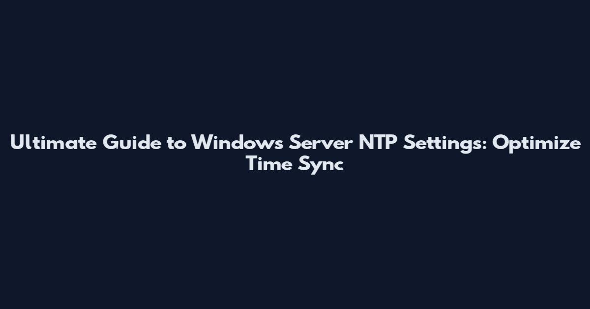Ultimate Guide to Windows Server NTP Settings: Optimize Time Sync