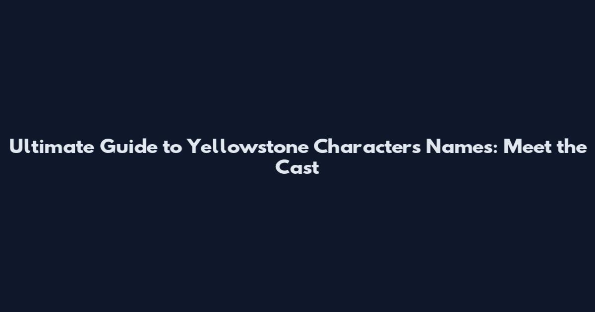 Ultimate Guide to Yellowstone Characters Names: Meet the Cast