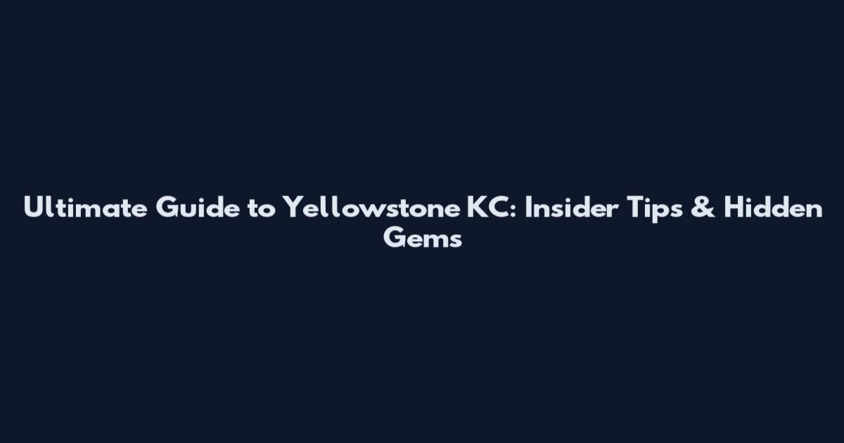 Ultimate Guide to Yellowstone KC: Insider Tips & Hidden Gems