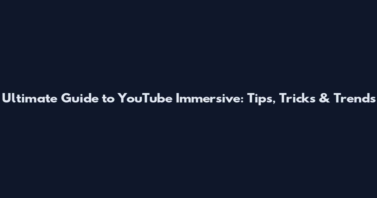 Ultimate Guide to YouTube Immersive: Tips, Tricks & Trends