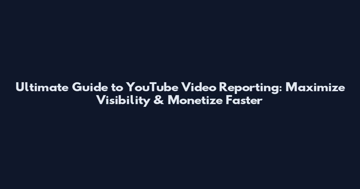 Ultimate Guide to YouTube Video Reporting: Maximize Visibility & Monetize Faster