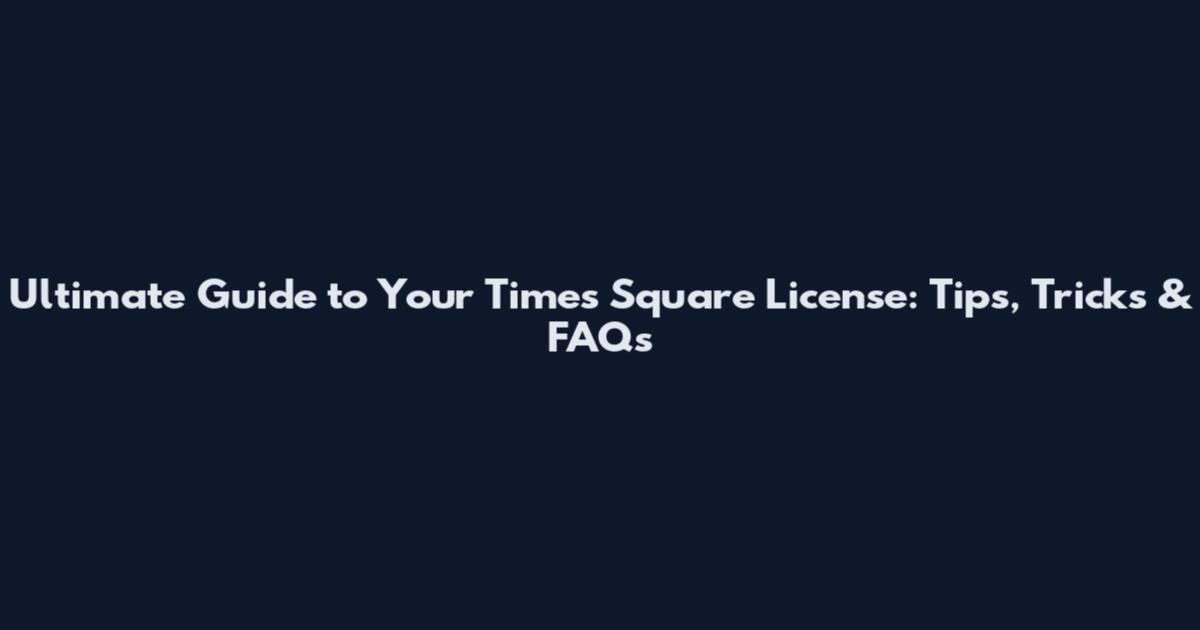 Ultimate Guide to Your Times Square License: Tips, Tricks & FAQs
