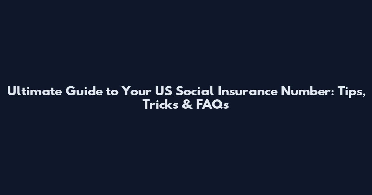 Ultimate Guide to Your US Social Insurance Number: Tips, Tricks & FAQs