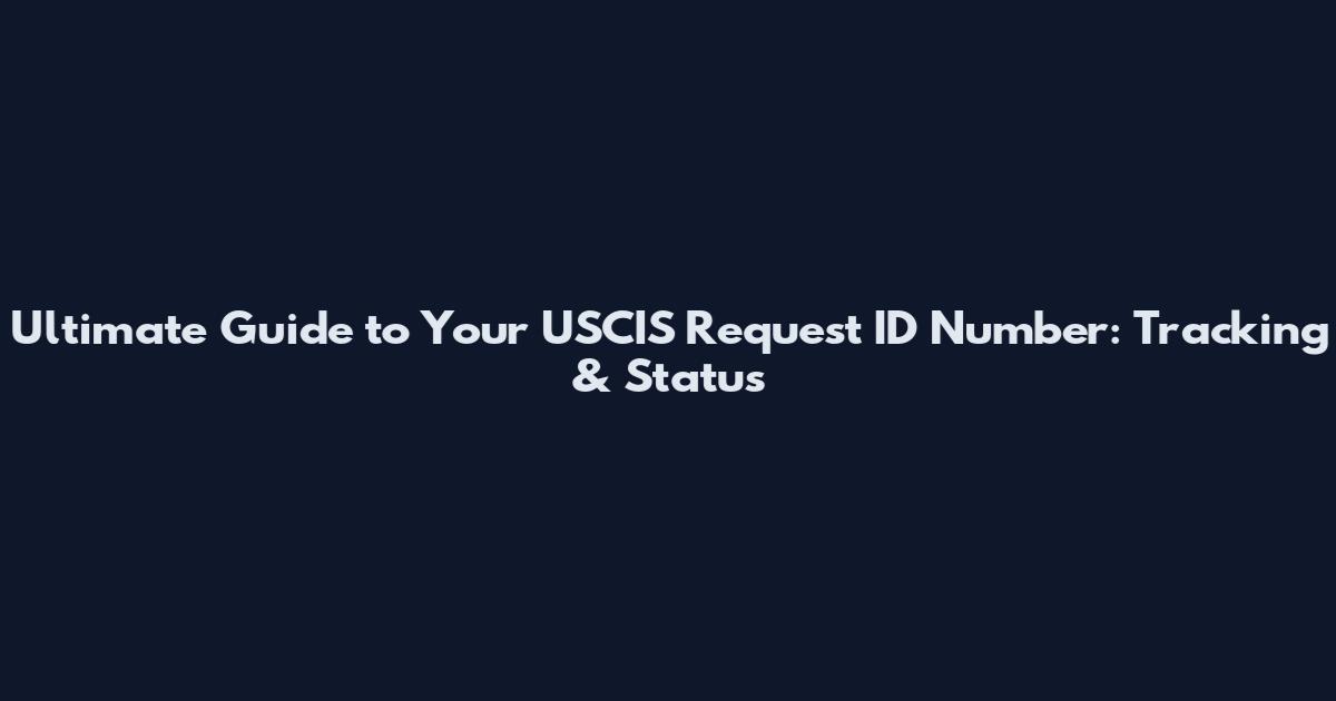 Ultimate Guide to Your USCIS Request ID Number: Tracking & Status