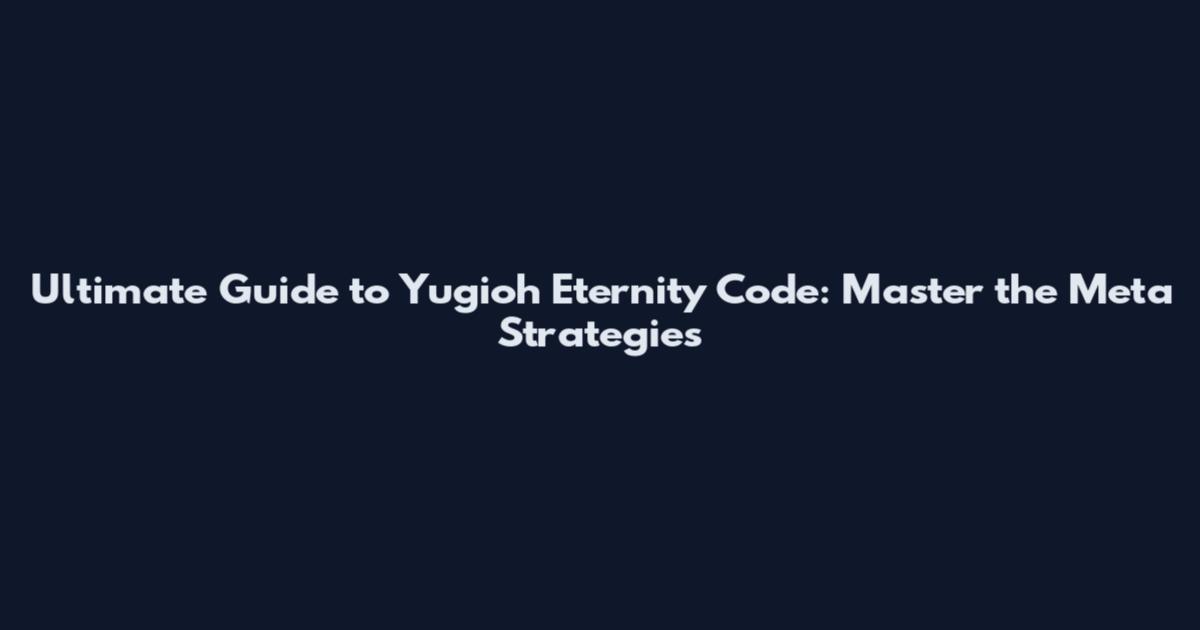 Ultimate Guide to Yugioh Eternity Code: Master the Meta Strategies