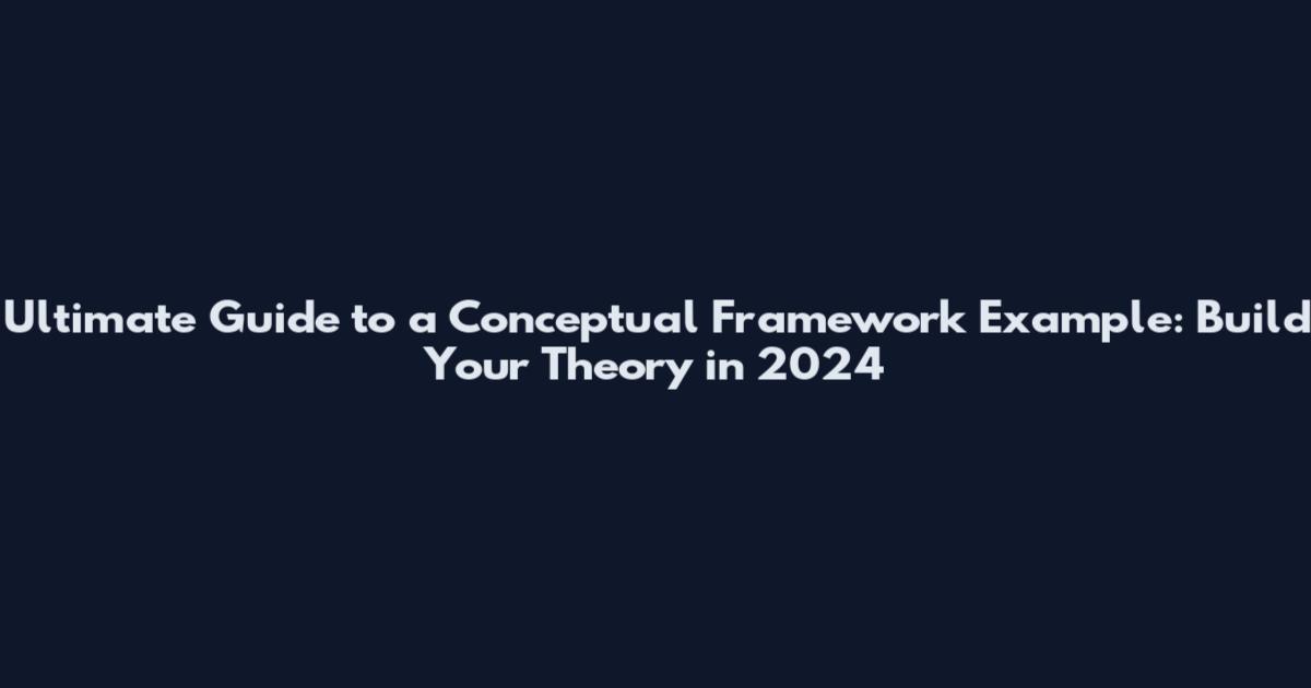 Ultimate Guide to a Conceptual Framework Example: Build Your Theory in 2024