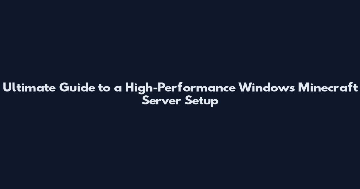 Ultimate Guide to a High-Performance Windows Minecraft Server Setup